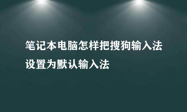 笔记本电脑怎样把搜狗输入法设置为默认输入法