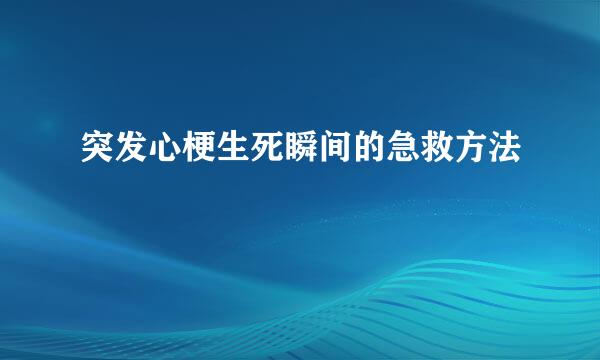 突发心梗生死瞬间的急救方法