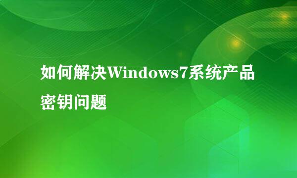 如何解决Windows7系统产品密钥问题