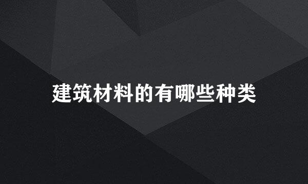 建筑材料的有哪些种类