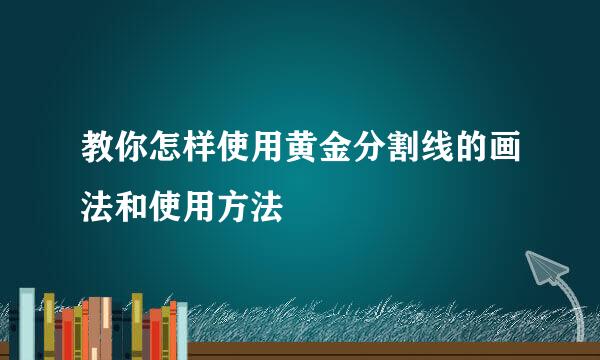 教你怎样使用黄金分割线的画法和使用方法