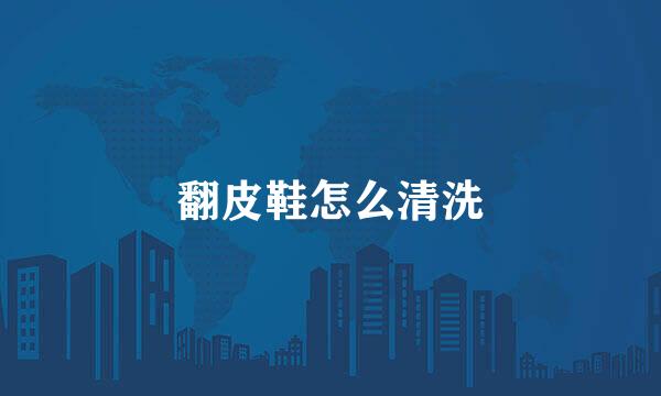 翻皮鞋怎么清洗