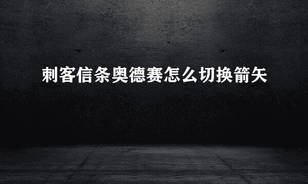 刺客信条奥德赛怎么切换箭矢