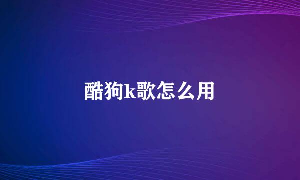 酷狗k歌怎么用