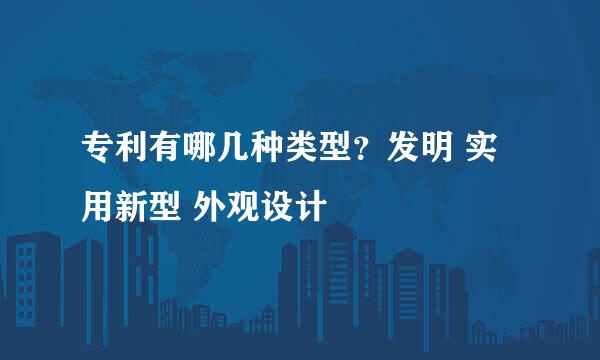 专利有哪几种类型？发明 实用新型 外观设计