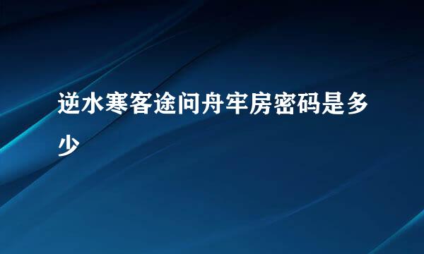 逆水寒客途问舟牢房密码是多少