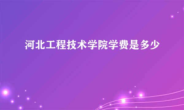 河北工程技术学院学费是多少