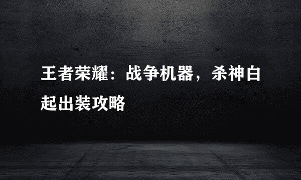 王者荣耀：战争机器，杀神白起出装攻略