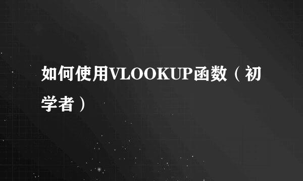如何使用VLOOKUP函数（初学者）