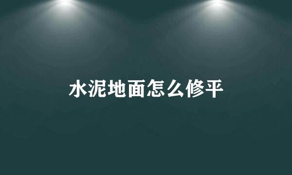 水泥地面怎么修平