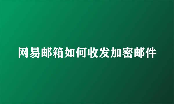 网易邮箱如何收发加密邮件