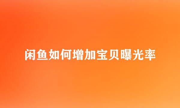 闲鱼如何增加宝贝曝光率