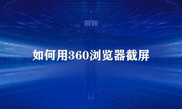 如何用360浏览器截屏