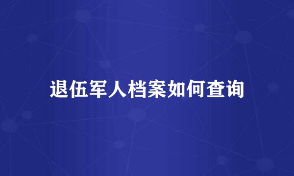 退伍军人档案如何查询
