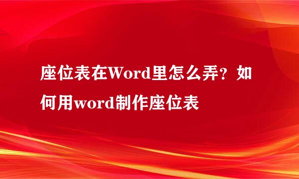 座位表在Word里怎么弄？如何用word制作座位表