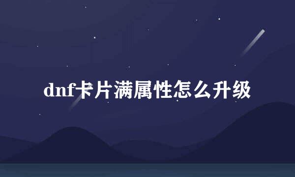 dnf卡片满属性怎么升级