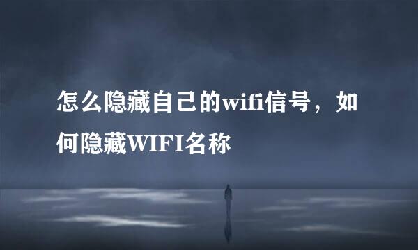 怎么隐藏自己的wifi信号，如何隐藏WIFI名称