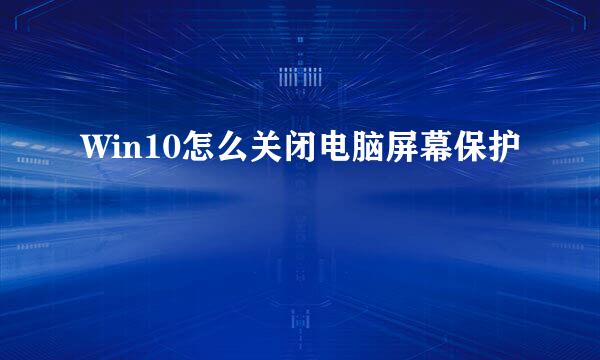 Win10怎么关闭电脑屏幕保护