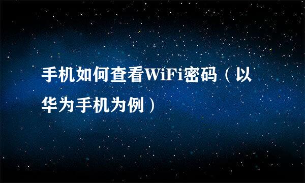 手机如何查看WiFi密码（以华为手机为例）