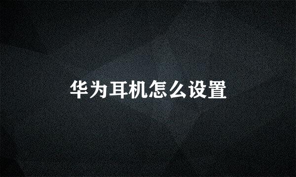 华为耳机怎么设置