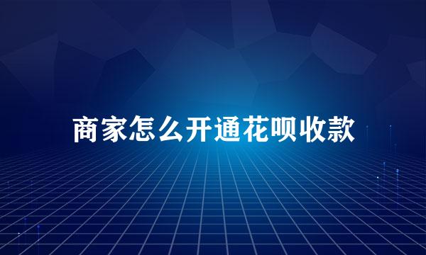 商家怎么开通花呗收款
