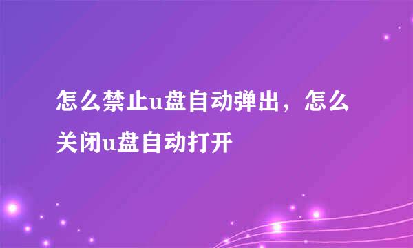 怎么禁止u盘自动弹出，怎么关闭u盘自动打开