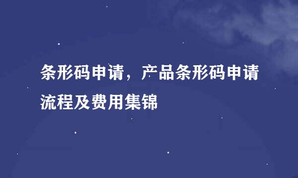 条形码申请，产品条形码申请流程及费用集锦