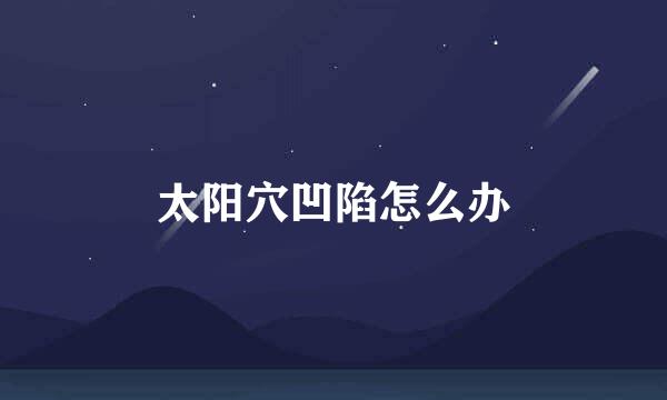 太阳穴凹陷怎么办