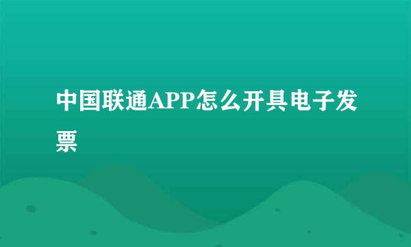 中国联通APP怎么开具电子发票