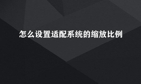怎么设置适配系统的缩放比例