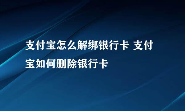 支付宝怎么解绑银行卡 支付宝如何删除银行卡