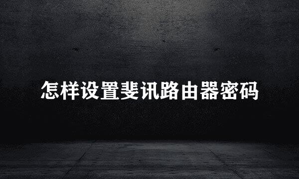 怎样设置斐讯路由器密码
