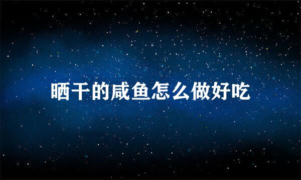晒干的咸鱼怎么做好吃