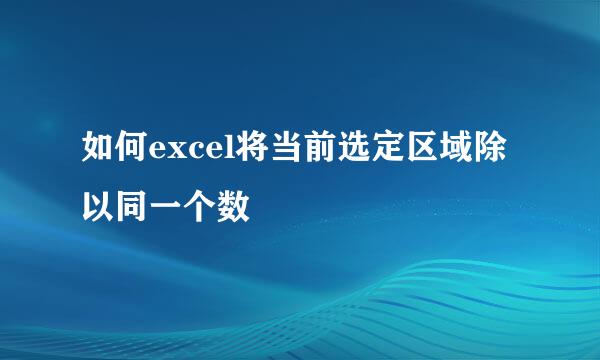 如何excel将当前选定区域除以同一个数