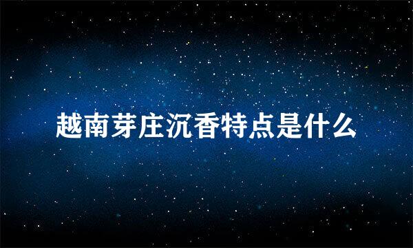 越南芽庄沉香特点是什么