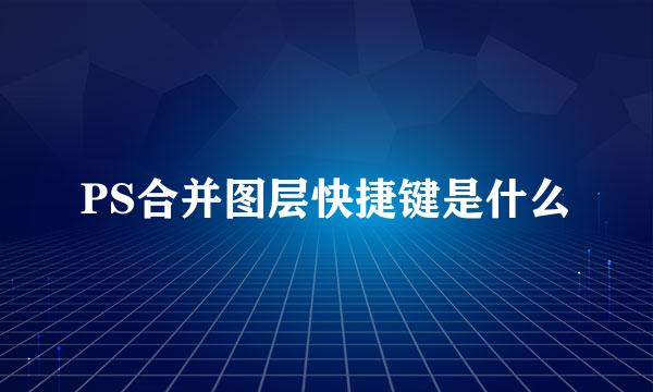 PS合并图层快捷键是什么