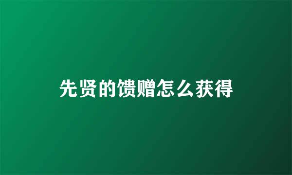 先贤的馈赠怎么获得