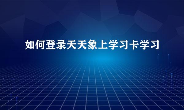 如何登录天天象上学习卡学习