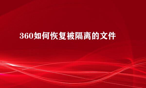 360如何恢复被隔离的文件