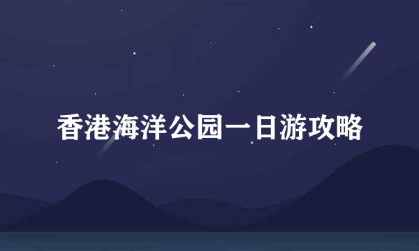 香港海洋公园一日游攻略