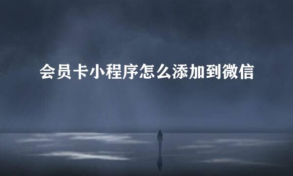 会员卡小程序怎么添加到微信