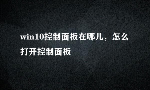 win10控制面板在哪儿，怎么打开控制面板