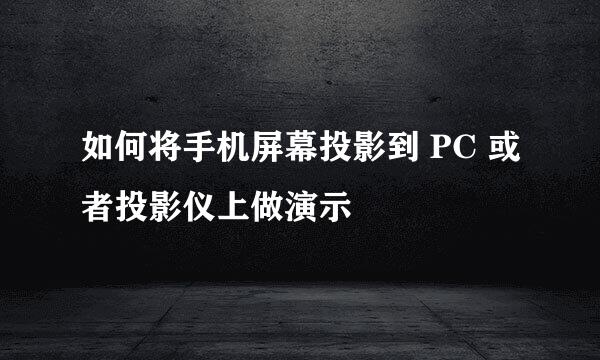 如何将手机屏幕投影到 PC 或者投影仪上做演示