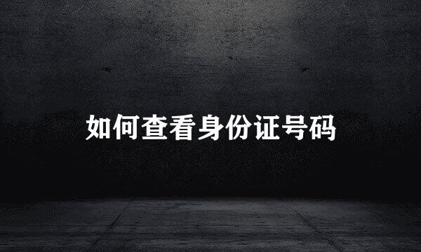 如何查看身份证号码