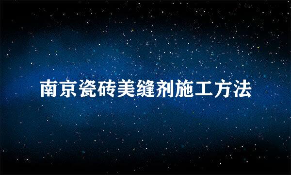 南京瓷砖美缝剂施工方法