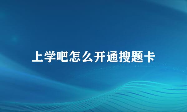 上学吧怎么开通搜题卡