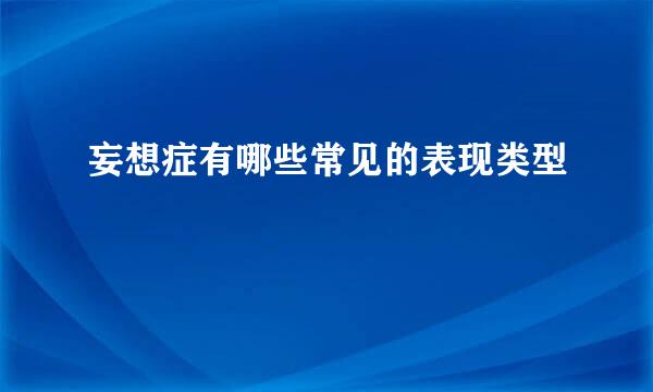 妄想症有哪些常见的表现类型
