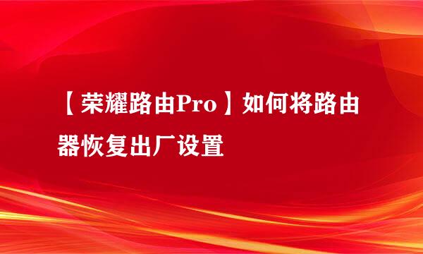 【荣耀路由Pro】如何将路由器恢复出厂设置