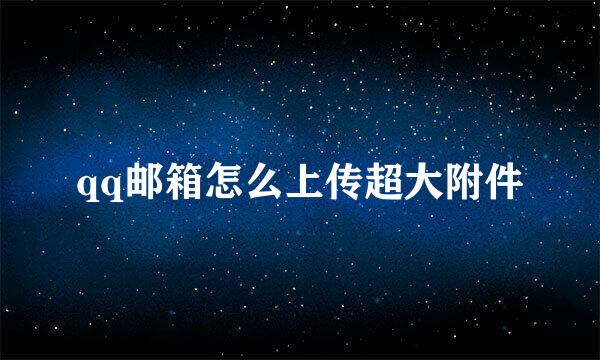 qq邮箱怎么上传超大附件