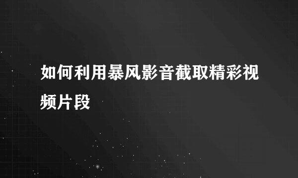 如何利用暴风影音截取精彩视频片段